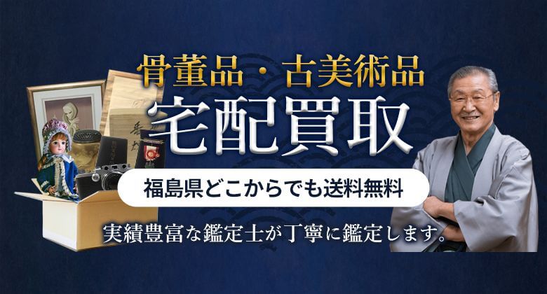 骨董品・古美術品 宅配買取 福島県どこからでも送料無料 実績豊富な鑑定士が丁寧に鑑定します。