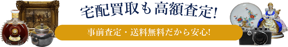 宅配買取も高額査定! 事前査定・送料無料だから安心!